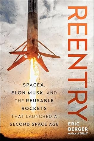 Reentry: SpaceX, Elon Musk, and the Reusable Rockets that Launched a Second Space Age