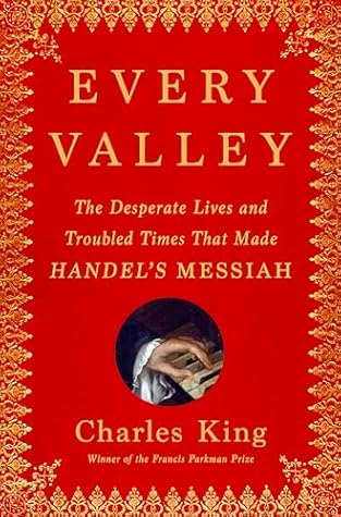 Every Valley: The Desperate Lives and Troubled Times That Made Handel's Messiah