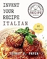 Invent Your Recipe—Italian by Thomas J. Papia